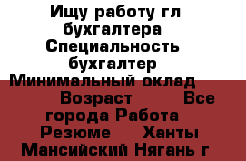 Ищу работу гл. бухгалтера › Специальность ­ бухгалтер › Минимальный оклад ­ 30 000 › Возраст ­ 41 - Все города Работа » Резюме   . Ханты-Мансийский,Нягань г.